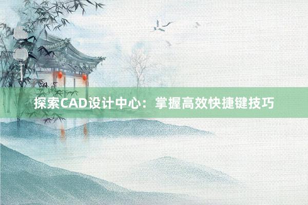 探索CAD设计中心：掌握高效快捷键技巧